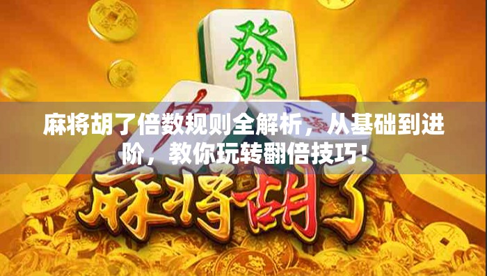 麻将胡了倍数规则全解析,从基础到进阶,教你玩转翻倍技巧! 麻将胡了倍数规则全解析,从基础到进阶,教你玩转翻倍技巧!