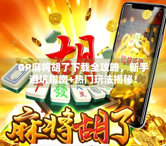 GP麻将胡了下载全攻略,新手避坑指南+热门玩法揭秘! GP麻将胡了下载全攻略,新手避坑指南+热门玩法揭秘!