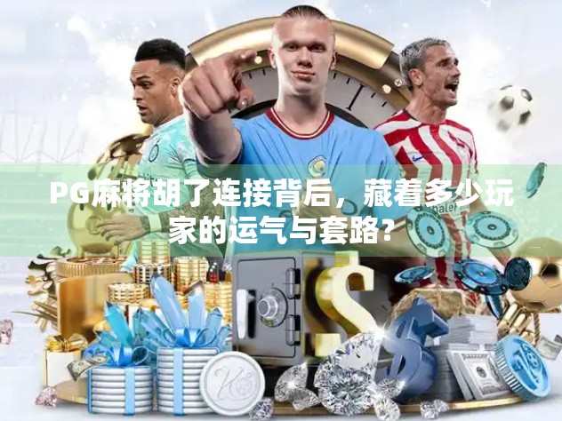 PG麻将胡了连接背后，藏着多少玩家的运气与套路？