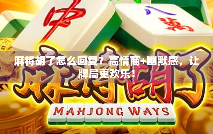 麻将胡了怎么回复？高情商+幽默感，让牌局更欢乐！