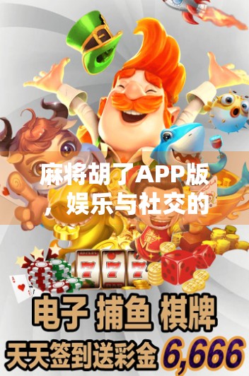 麻将胡了APP版,娱乐与社交的完美融合,年轻人的新宠儿? 麻将胡了APP版,娱乐与社交的完美融合,年轻人的新宠儿?