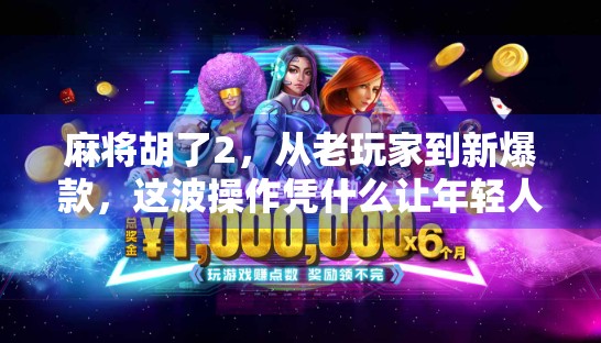 麻将胡了2，从老玩家到新爆款，这波操作凭什么让年轻人爱上打麻将？