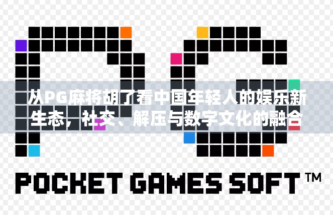 从PG麻将胡了看中国年轻人的娱乐新生态，社交、解压与数字文化的融合