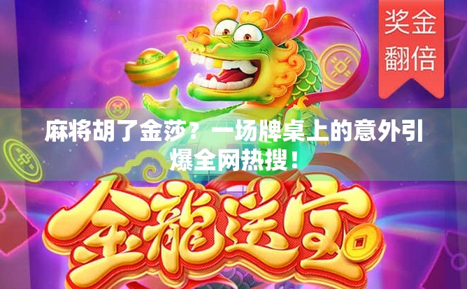 麻将胡了金莎？一场牌桌上的意外引爆全网热搜！