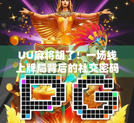 UU麻将胡了！一场线上牌局背后的社交密码与心理博弈