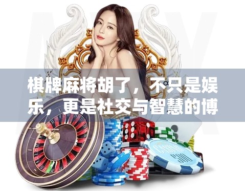 棋牌麻将胡了，不只是娱乐，更是社交与智慧的博弈场