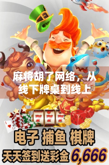 麻将胡了网络，从线下牌桌到线上狂欢，一场全民娱乐的数字化革命