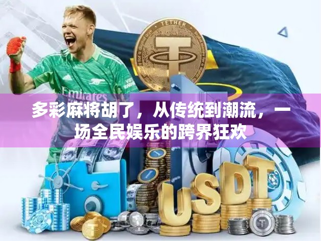 多彩麻将胡了，从传统到潮流，一场全民娱乐的跨界狂欢