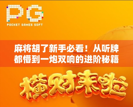 麻将胡了新手必看！从听牌都懵到一炮双响的进阶秘籍，3步教你快速上手！