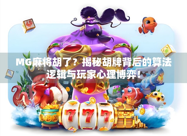 MG麻将胡了？揭秘胡牌背后的算法逻辑与玩家心理博弈！