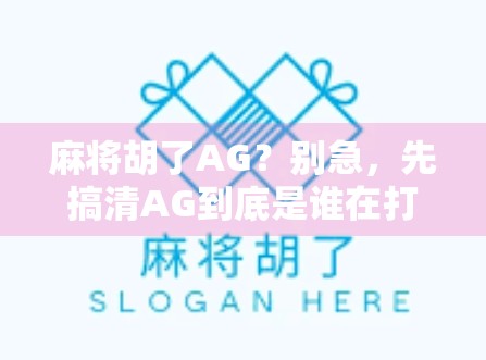 麻将胡了AG？别急，先搞清AG到底是谁在打！