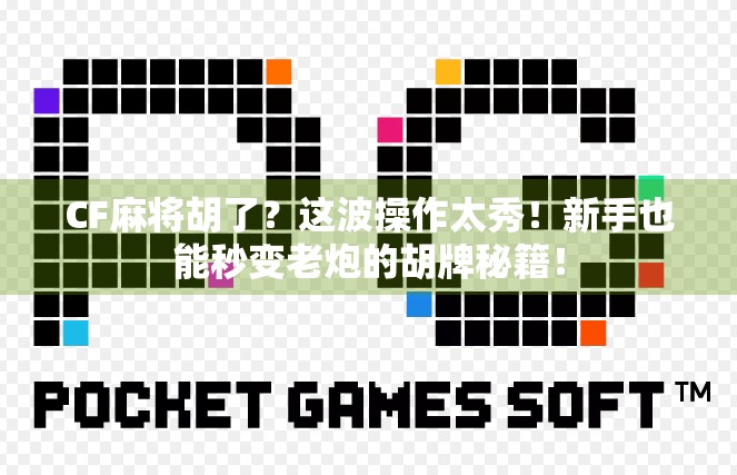 CF麻将胡了？这波操作太秀！新手也能秒变老炮的胡牌秘籍！