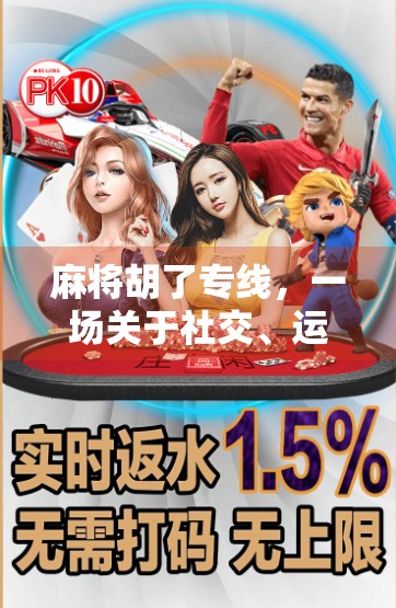 麻将胡了专线，一场关于社交、运气与人生的小确幸