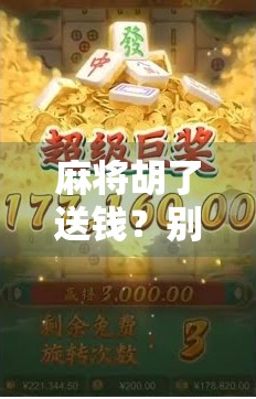 麻将胡了送钱？别让快乐变成陷阱！