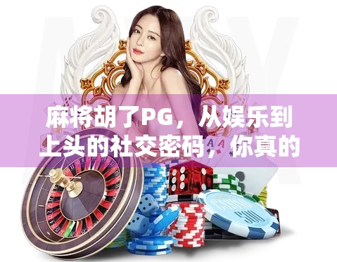 麻将胡了PG，从娱乐到上头的社交密码，你真的懂它吗？