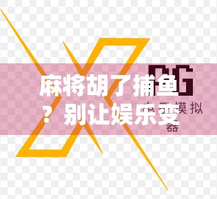 麻将胡了捕鱼？别让娱乐变陷阱—警惕新型网络骗局！