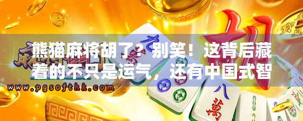 熊猫麻将胡了？别笑！这背后藏着的不只是运气，还有中国式智慧！