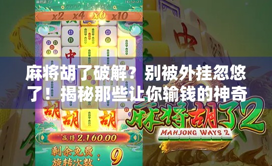 麻将胡了破解？别被外挂忽悠了！揭秘那些让你输钱的神奇技巧