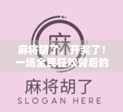 麻将胡了，开奖了！一场全民狂欢背后的社交密码与人性博弈