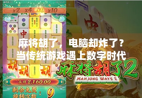 麻将胡了，电脑却炸了？当传统游戏遇上数字时代的奇妙碰撞