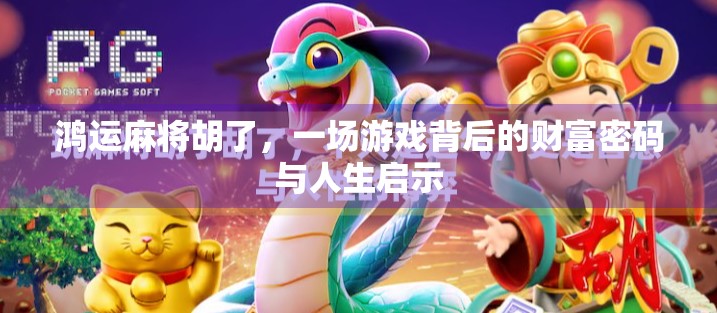 鸿运麻将胡了，一场游戏背后的财富密码与人生启示