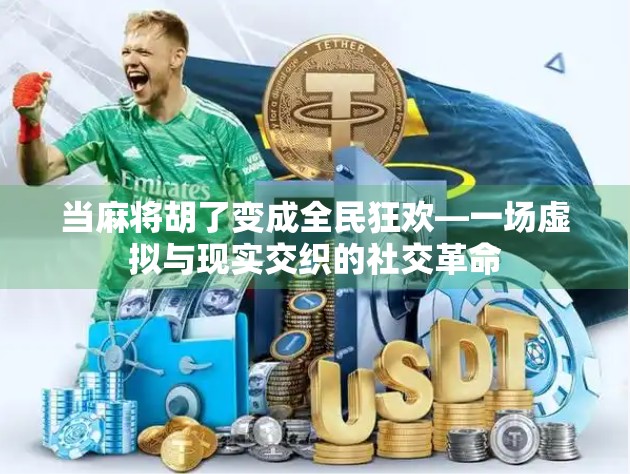 当麻将胡了变成全民狂欢—一场虚拟与现实交织的社交革命