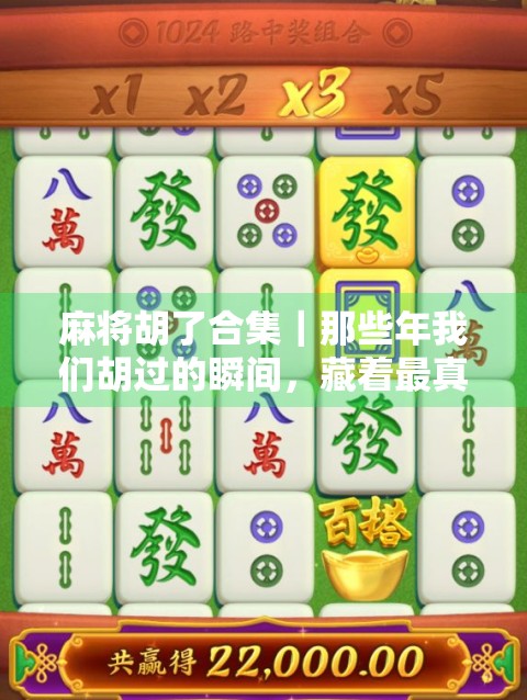 麻将胡了合集｜那些年我们胡过的瞬间，藏着最真实的快乐