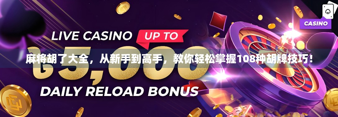 麻将胡了大全，从新手到高手，教你轻松掌握108种胡牌技巧！