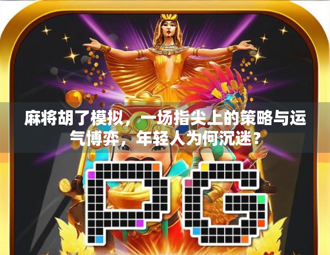 麻将胡了模拟，一场指尖上的策略与运气博弈，年轻人为何沉迷？