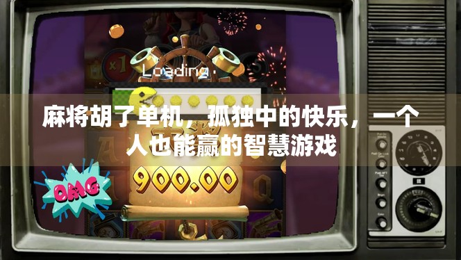 麻将胡了单机，孤独中的快乐，一个人也能赢的智慧游戏