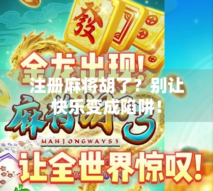 注册麻将胡了？别让快乐变成陷阱！