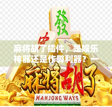 麻将胡了插件，是娱乐神器还是作弊利器？一场关于游戏公平性的深度探讨