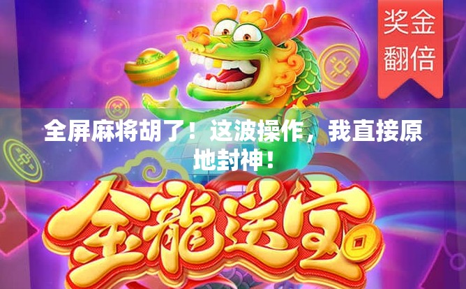 全屏麻将胡了！这波操作，我直接原地封神！