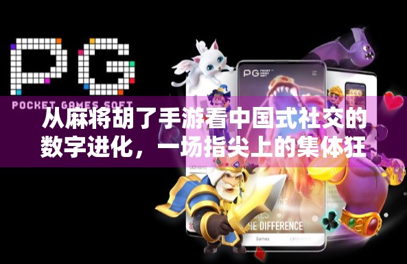 从麻将胡了手游看中国式社交的数字进化，一场指尖上的集体狂欢