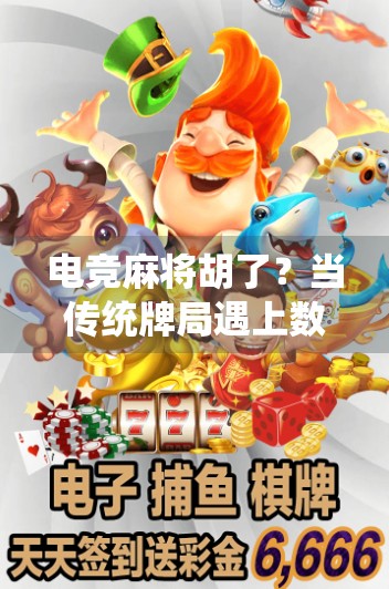 电竞麻将胡了？当传统牌局遇上数字浪潮，这波操作太上头！