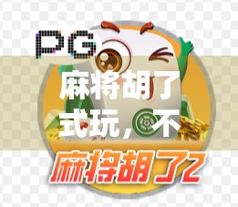 麻将胡了式玩，不只是娱乐，更是社交与智慧的轻竞技