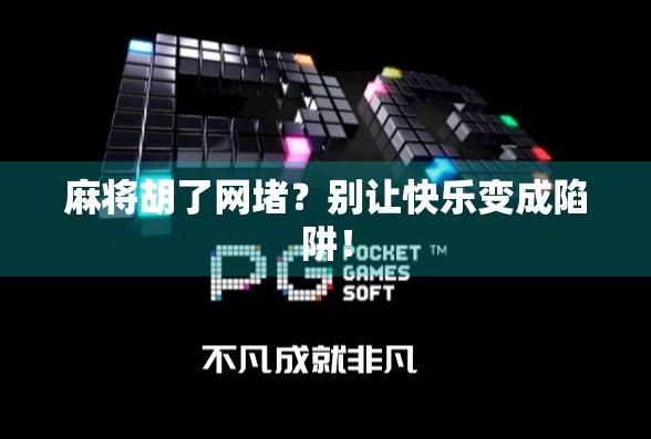 麻将胡了网堵？别让快乐变成陷阱！