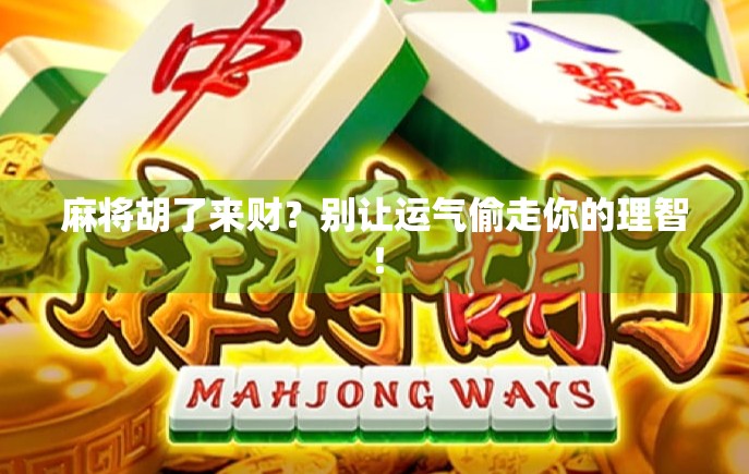 麻将胡了来财？别让运气偷走你的理智！