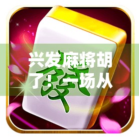 兴发麻将胡了！一场从手气差到逆风翻盘的传奇人生