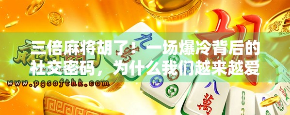三倍麻将胡了！一场爆冷背后的社交密码，为什么我们越来越爱在牌桌上找情绪出口？