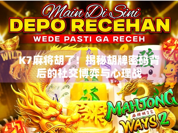 K7麻将胡了！揭秘胡牌密码背后的社交博弈与心理战