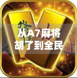 从A7麻将胡了到全民娱乐新风潮，一张牌背后的社交密码与情绪价值