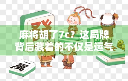 麻将胡了7c？这局牌背后藏着的不仅是运气，还有你从未注意的心理博弈！