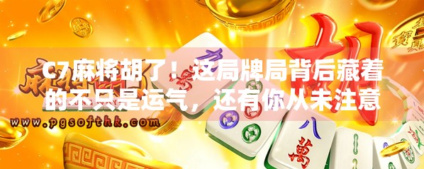 C7麻将胡了！这局牌局背后藏着的不只是运气，还有你从未注意的心理战！