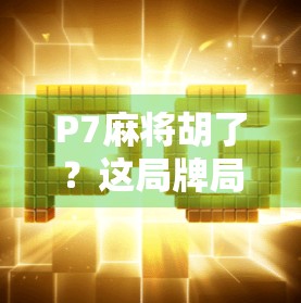 P7麻将胡了？这局牌局背后藏着的不只是运气，还有你从未注意的心理战！