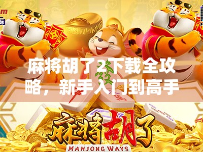 麻将胡了2下载全攻略，新手入门到高手进阶，轻松玩转经典国粹！