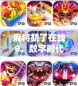 麻将胡了在线9，数字时代下的牌桌革命，年轻人为何越来越爱云打牌？
