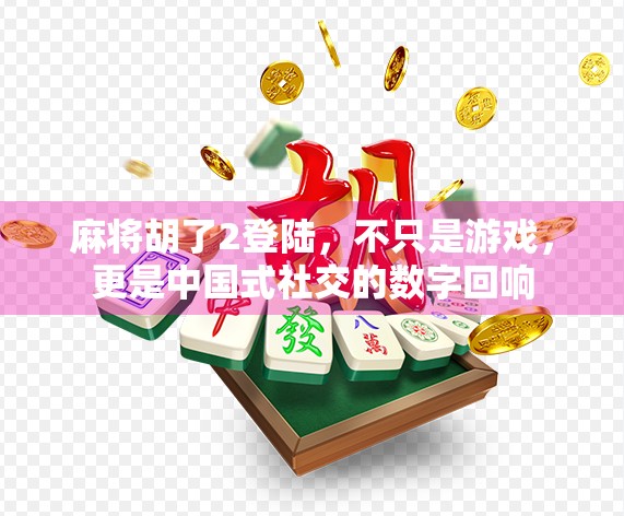 麻将胡了2登陆，不只是游戏，更是中国式社交的数字回响