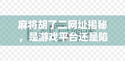 麻将胡了二网址揭秘，是游戏平台还是陷阱？新手必看避坑指南！