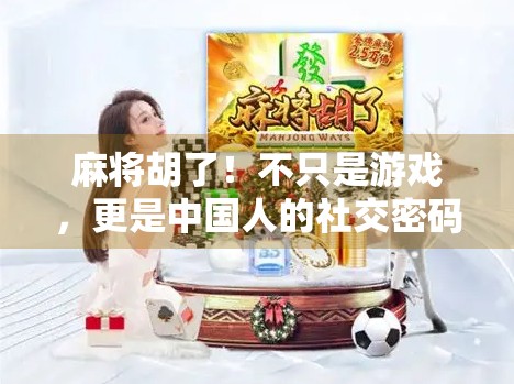 麻将胡了！不只是游戏，更是中国人的社交密码